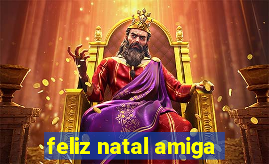 feliz natal amiga